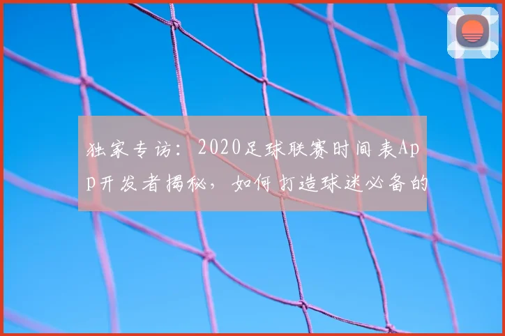独家专访：2020足球联赛时间表App开发者揭秘，如何打造球迷必备的观赛神器