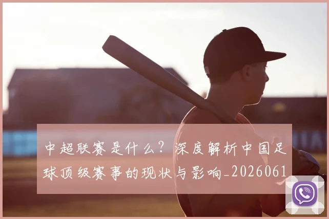 中超联赛是什么?深度解析中国足球顶级赛事的现状与影响_20260611141609