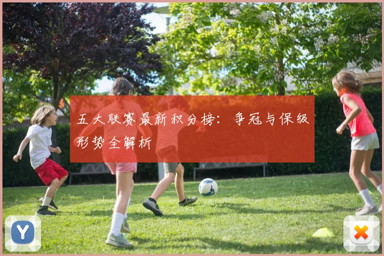 五大联赛最新积分榜:争冠与保级形势全解析