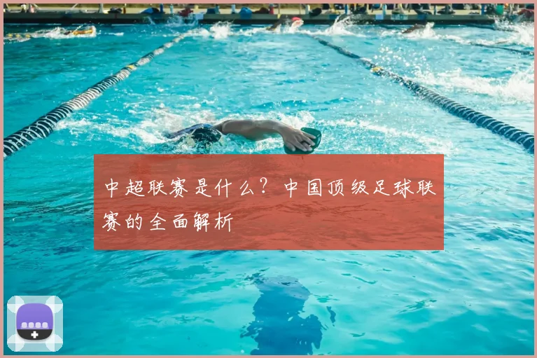 中超联赛是什么？中国顶级足球联赛的全面解析