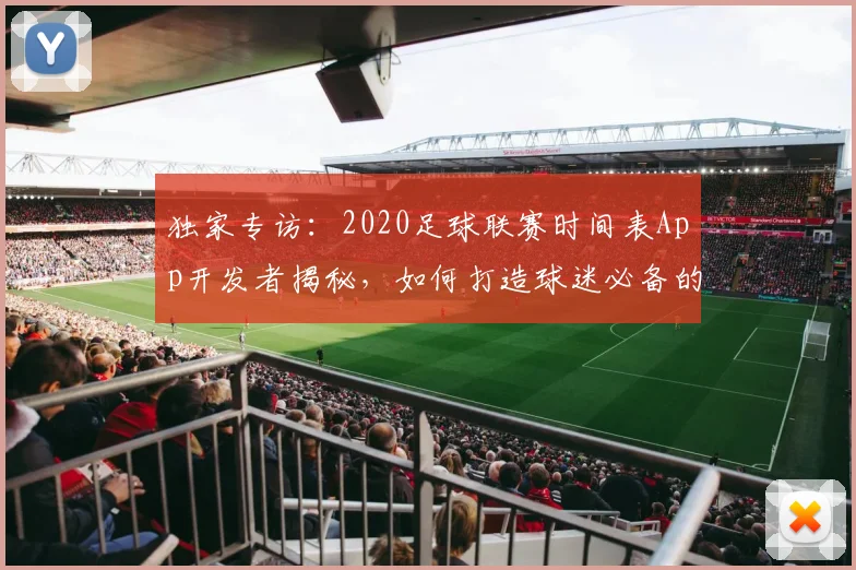 独家专访:2020足球联赛时间表App开发者揭秘,如何打造球迷必备的观赛神器
