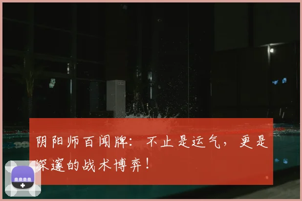 阴阳师百闻牌：不止是运气，更是深邃的战术博弈！