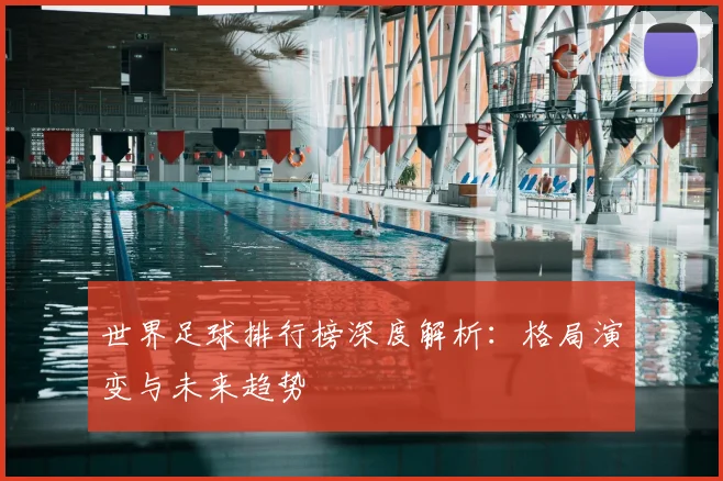 世界足球排行榜深度解析：格局演变与未来趋势