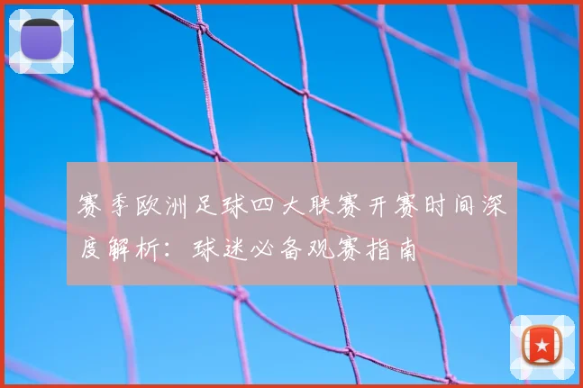 赛季欧洲足球四大联赛开赛时间深度解析:球迷必备观赛指南