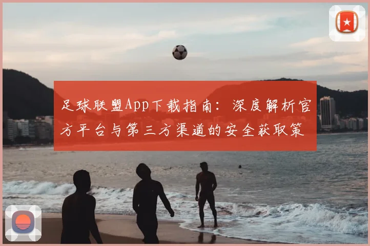 足球联盟App下载指南：深度解析官方平台与第三方渠道的安全获取策略
