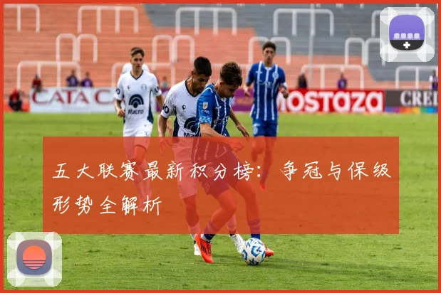 五大联赛最新积分榜:争冠与保级形势全解析