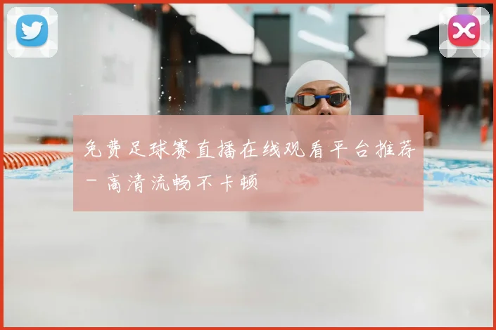免费足球赛直播在线观看平台推荐 - 高清流畅不卡顿