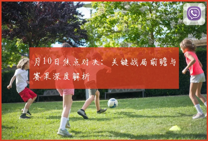 月10日焦点对决：关键战局前瞻与赛果深度解析