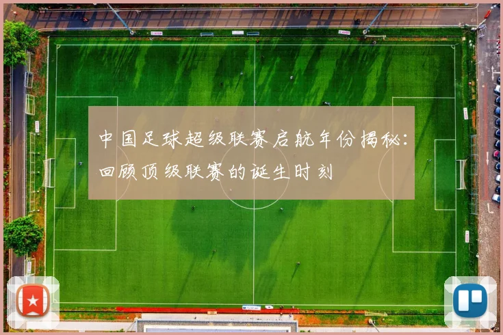 中国足球超级联赛启航年份揭秘:回顾顶级联赛的诞生时刻