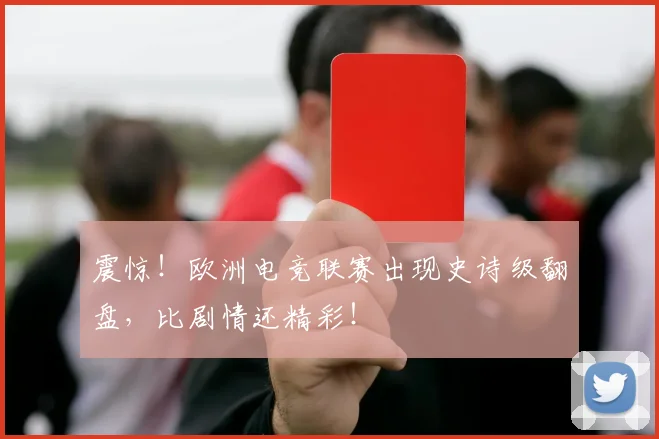 震惊！欧洲电竞联赛出现史诗级翻盘，比剧情还精彩！