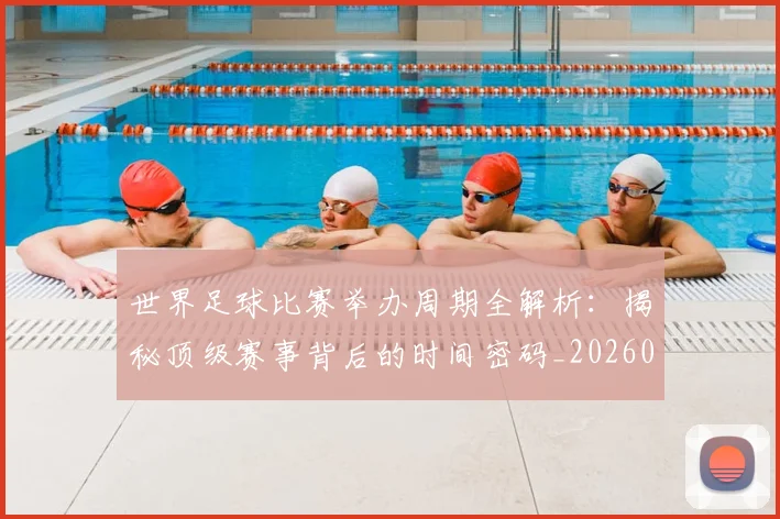 世界足球比赛举办周期全解析：揭秘顶级赛事背后的时间密码_20260609201452