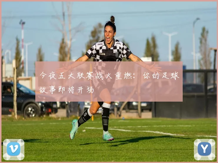 今夜五大联赛战火重燃:你的足球故事即将开场