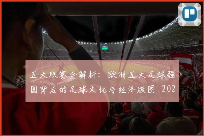 五大联赛全解析：欧洲五大足球强国背后的足球文化与经济版图_20260611141018