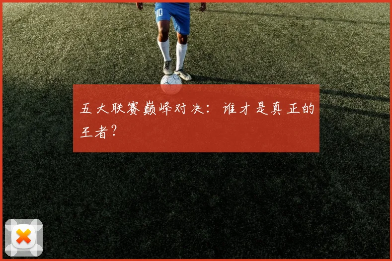 五大联赛巅峰对决:谁才是真正的王者?