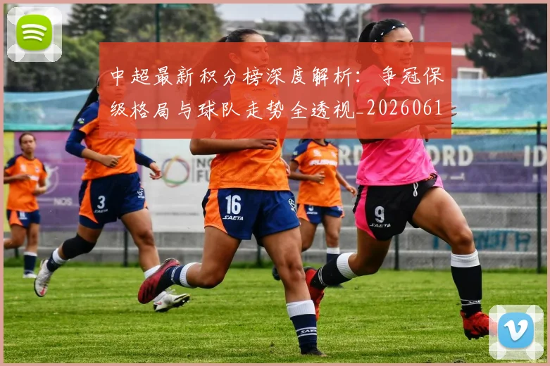 中超最新积分榜深度解析：争冠保级格局与球队走势全透视_20260610190413