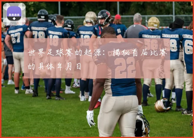 世界足球赛的起源:揭秘首届比赛的具体年月日