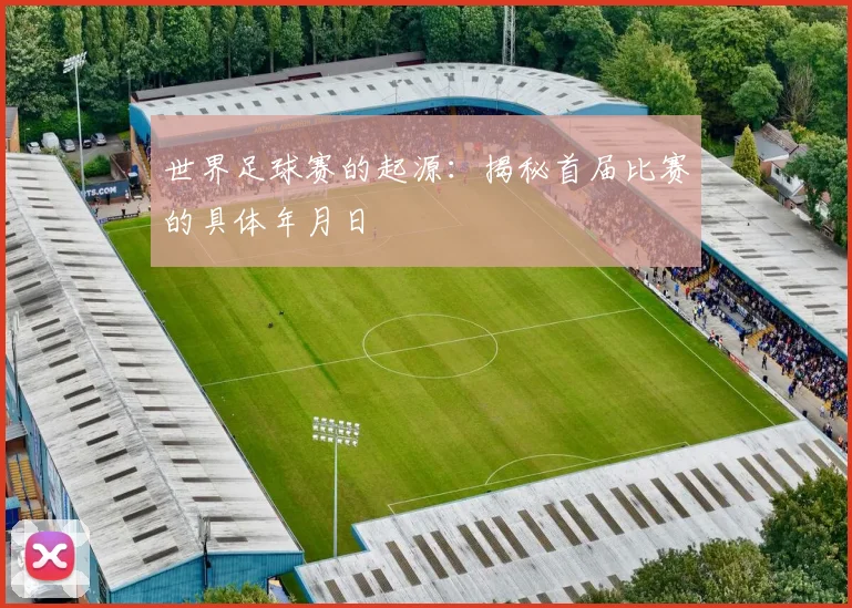 世界足球赛的起源:揭秘首届比赛的具体年月日