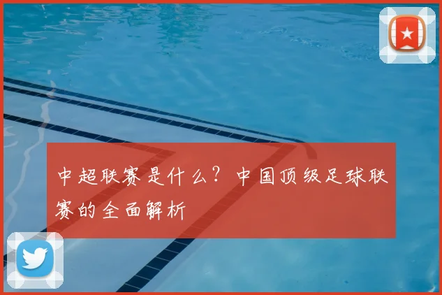 中超联赛是什么？中国顶级足球联赛的全面解析