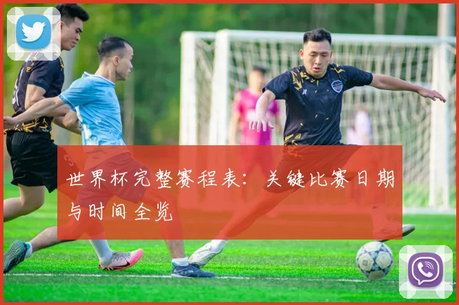 世界杯完整赛程表：关键比赛日期与时间全览