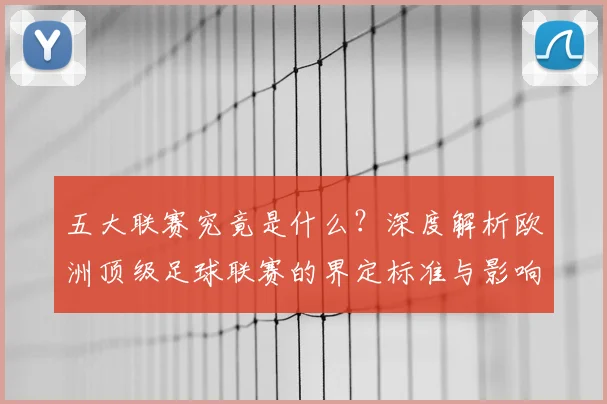 五大联赛究竟是什么?深度解析欧洲顶级足球联赛的界定标准与影响力_20260611141801
