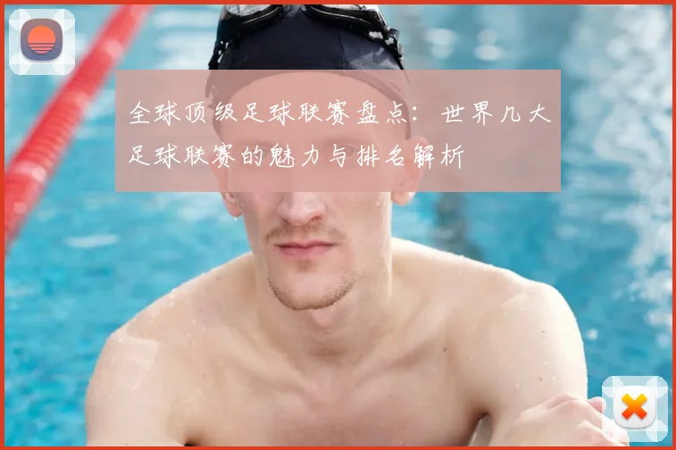 全球顶级足球联赛盘点:世界几大足球联赛的魅力与排名解析