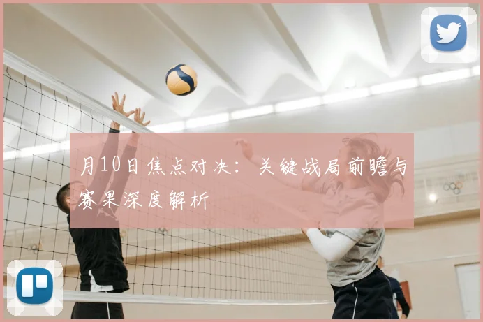 月10日焦点对决：关键战局前瞻与赛果深度解析