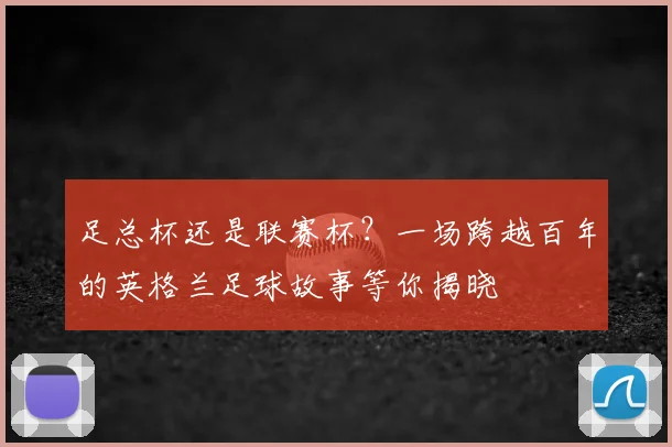 足总杯还是联赛杯?一场跨越百年的英格兰足球故事等你揭晓