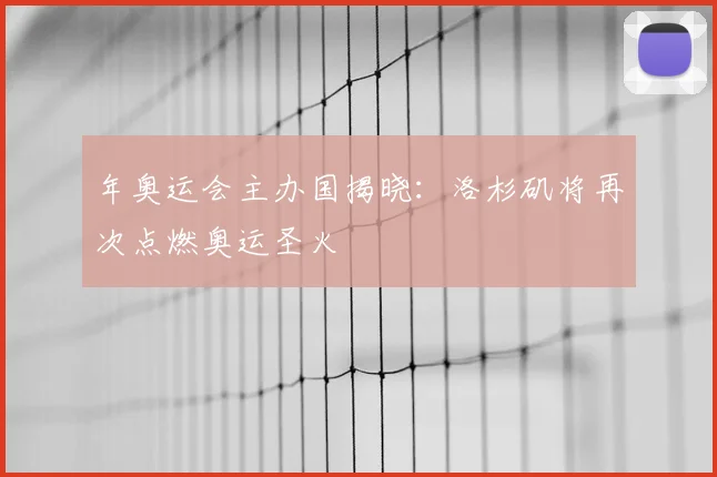 年奥运会主办国揭晓:洛杉矶将再次点燃奥运圣火